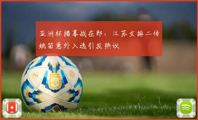 亚洲杯揭幕战在即，江苏女排二传姚笛意外入选引发热议