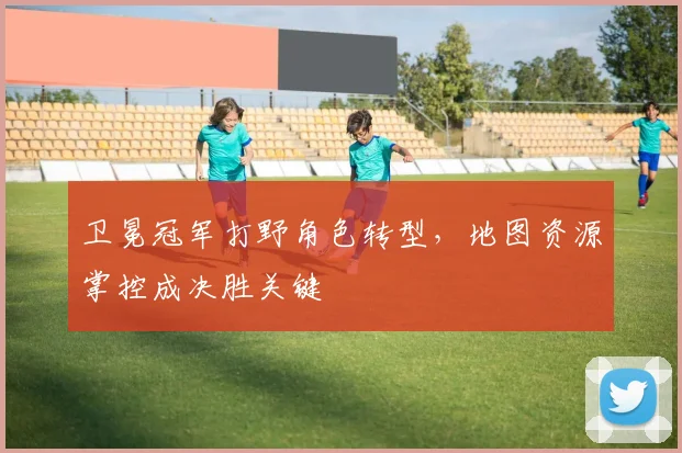 卫冕冠军打野角色转型，地图资源掌控成决胜关键