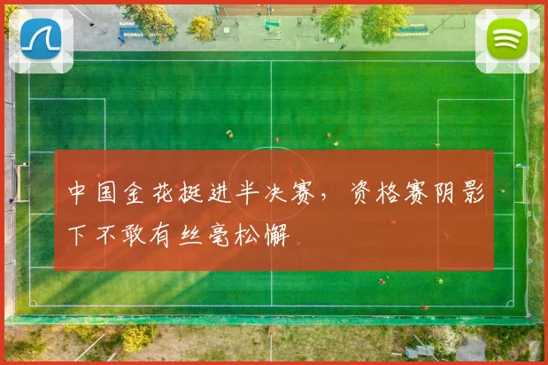 中国金花挺进半决赛，资格赛阴影下不敢有丝毫松懈