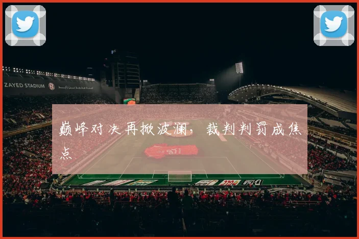 巅峰对决再掀波澜，裁判判罚成焦点