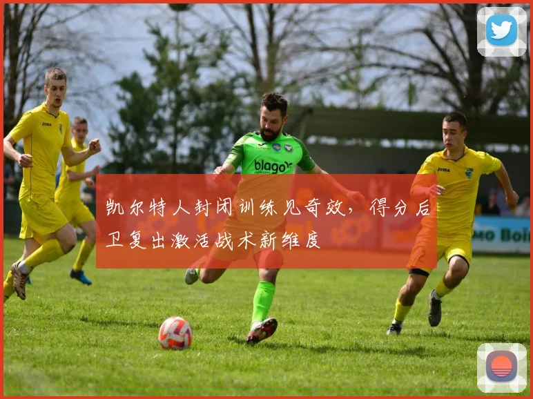 凯尔特人封闭训练见奇效，得分后卫复出激活战术新维度