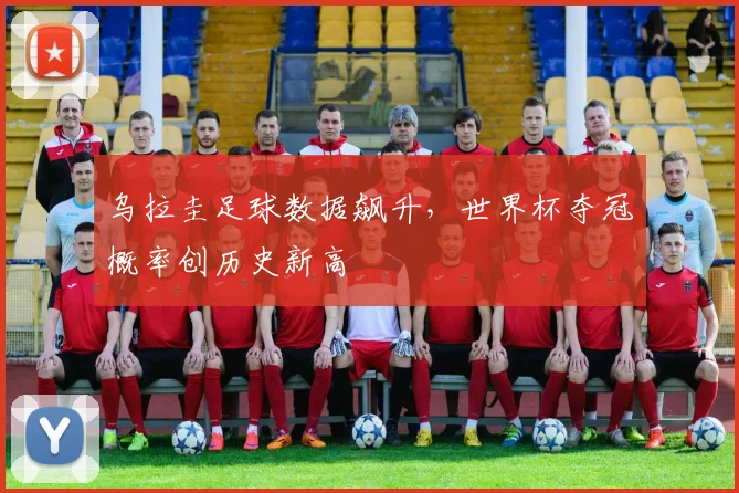 乌拉圭足球数据飙升，世界杯夺冠概率创历史新高