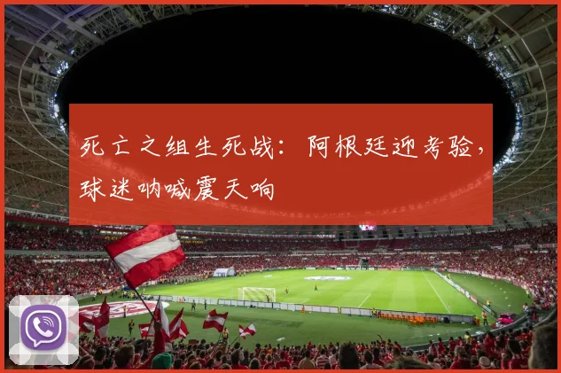 死亡之组生死战：阿根廷迎考验，球迷呐喊震天响