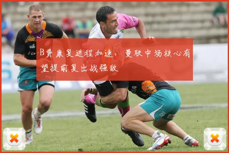 B费康复进程加速，曼联中场核心有望提前复出战强敌