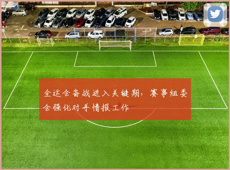 全运会备战进入关键期，赛事组委会强化对手情报工作