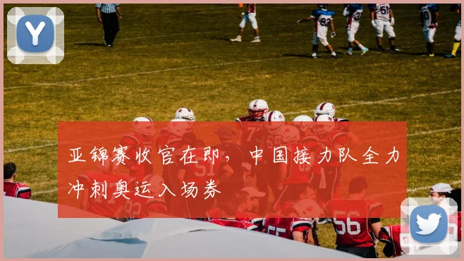 亚锦赛收官在即，中国接力队全力冲刺奥运入场券