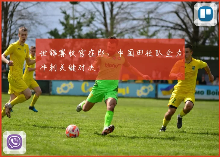 世锦赛收官在即，中国田径队全力冲刺关键对决