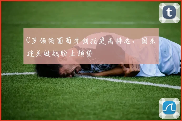 C罗领衔葡萄牙剑指更高排名，国米迎关键战盼止颓势
