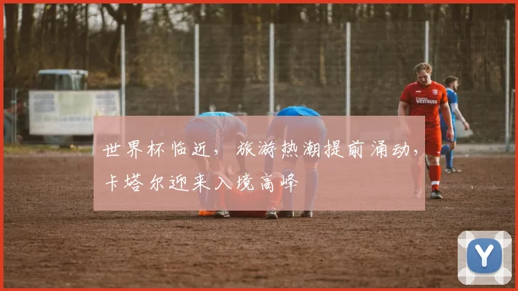 世界杯临近，旅游热潮提前涌动，卡塔尔迎来入境高峰